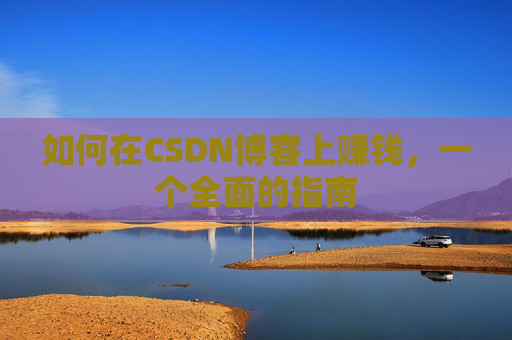如何在CSDN博客上赚钱,一个全面的指南